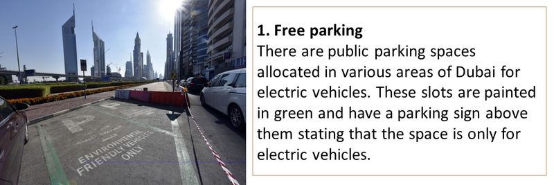 1. Free parking There are public parking spaces allocated in various areas of Dubai for electric vehicles. These slots are painted in green and have a parking sign above them stating that the space is only for electric vehicles. 