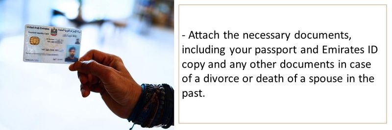 - Attach the necessary documents, including your passport and Emirates ID copy and any other documents in case of a divorce or death of a spouse in the past.