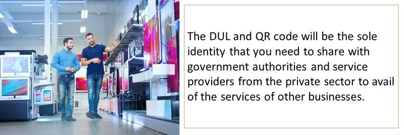 The DUL and QR code will be the sole identity that you need to share with government authorities and service providers from the private sector to avail of the services of other businesses.