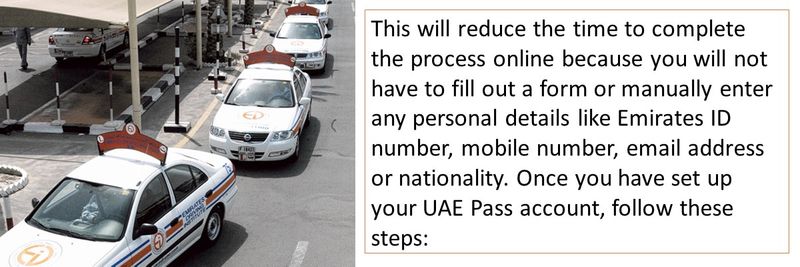 This will reduce the time to complete the process online because you will not have to fill out a form or manually enter any personal details like Emirates ID number, mobile number, email address or nationality. Once you have set up your UAE Pass account, follow these steps: