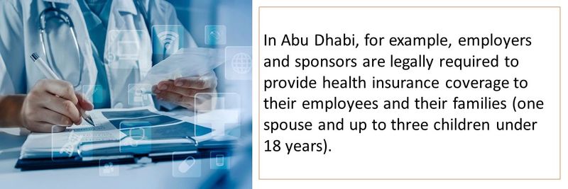 In Abu Dhabi, for example, employers and sponsors are legally required to provide health insurance coverage to their employees and their families (one spouse and up to three children under 18 years).