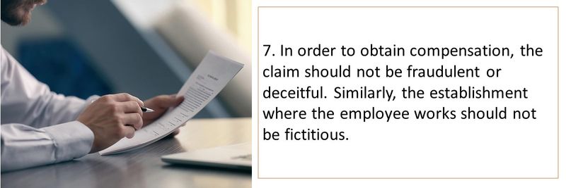 7. In order to obtain compensation, the claim should not be fraudulent or deceitful. Similarly, the establishment where the employee works should not be fictitious.