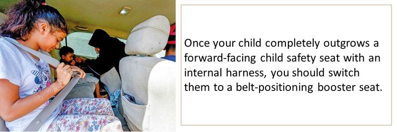 Once your child completely outgrows a forward-facing child safety seat with an internal harness, you should switch them to a belt-positioning booster seat. 