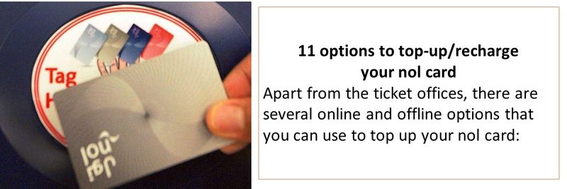 11 options to top-up/recharge your nol card Apart from the ticket offices, there are several online and offline options that you can use to top up your nol card: