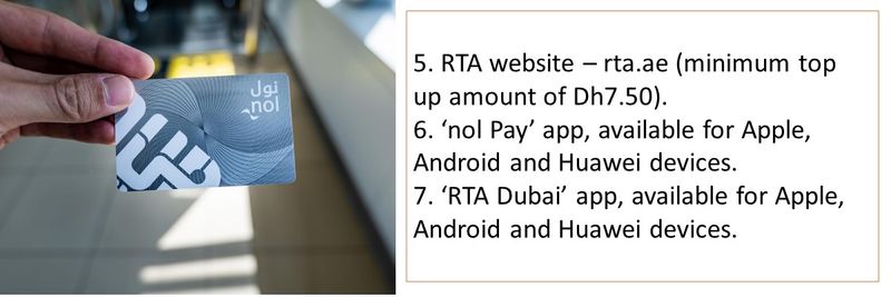 5. RTA website – rta.ae (minimum top up amount of Dh7.50). 6. ‘nol Pay’ app, available for Apple, Android and Huawei devices. 7. ‘RTA Dubai’ app, available for Apple, Android and Huawei devices.