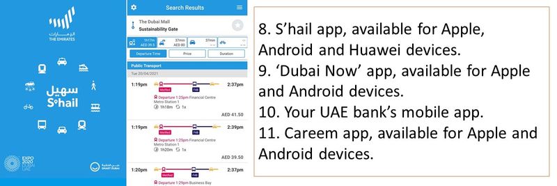 8. S’hail app, available for Apple, Android and Huawei devices. 9. ‘Dubai Now’ app, available for Apple and Android devices. 10. Your UAE bank’s mobile app. 11. Careem app, available for Apple and Android devices.