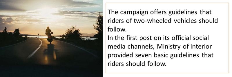 The campaign offers guidelines that riders of two-wheeled vehicles should follow. In the first post on its official social media channels, Ministry of Interior provided seven basic guidelines that riders should follow.